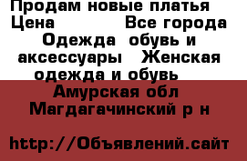 Продам новые платья  › Цена ­ 1 800 - Все города Одежда, обувь и аксессуары » Женская одежда и обувь   . Амурская обл.,Магдагачинский р-н